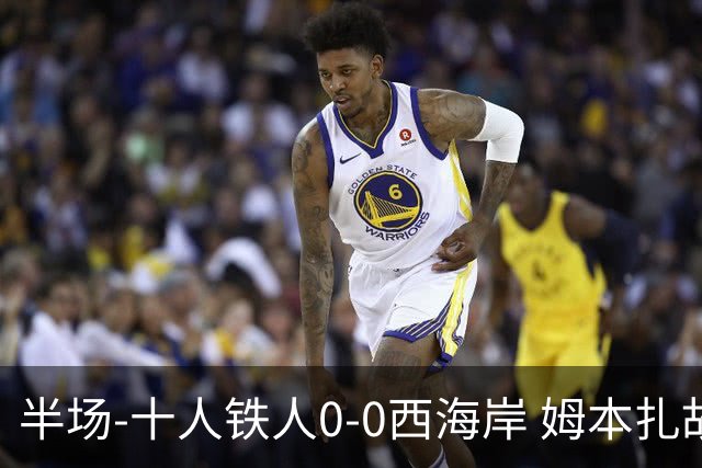 半场-十人铁人0-0西海岸 姆本扎故意报复直红戴维森造险