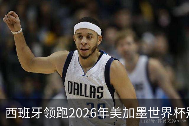 西班牙领跑2026年美加墨世界杯冠军赔率榜