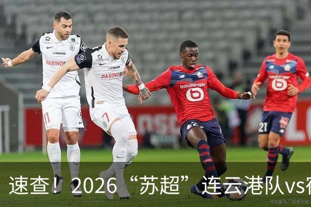 速查！2026“苏超”连云港队vs宿迁队抽签结果已出